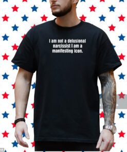 I Am Not A Delusional Narcissist I Am A Manifesting Icon Shirt