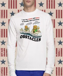 I Am Too Sweet And Pure To Handle Life's Greatest Obstacles T-Shirt