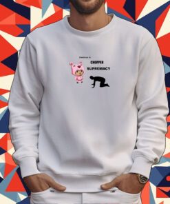I Believe In Chopper Supremacy Tee Shirt