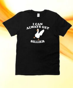 I Can Always Get Sillier Cute Goose Shirt