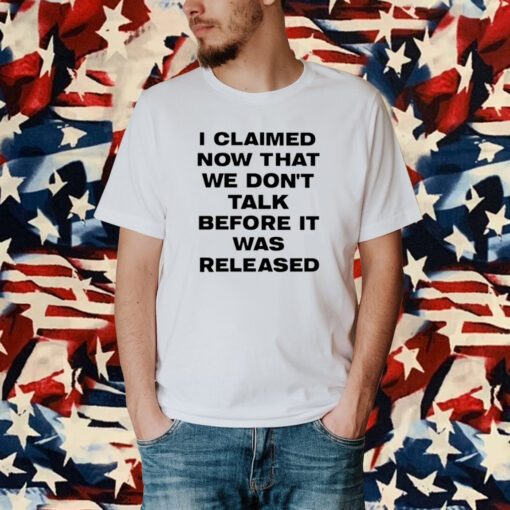 I Claimed Now That We Don't Talk Before It Was Released Shirt