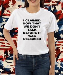 I Claimed Now That We Don't Talk Before It Was Released Shirt