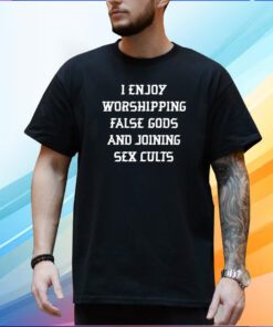 I Enjoy Worshing False Gods And Joining Sex Cults T-Shirt