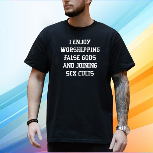 I Enjoy Worshing False Gods And Joining Sex Cults T-Shirt