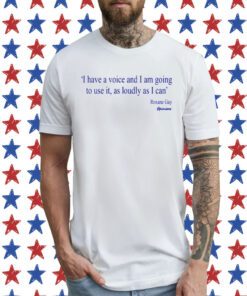 I Have A Voice And Am Going To Use It, As Loudy As I Can Roxane Gay Opinions T-Shirt