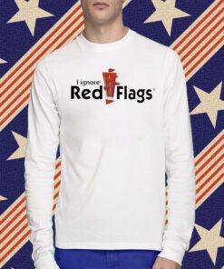 I Ignore Red Flags Shirts