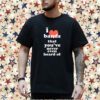 I Love Bands That You've Never Even Heard Of Shirt