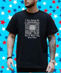 I Love Having Sex But I’d Rather Play Chess T-Shirt