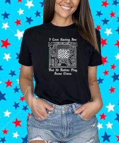I Love Having Sex But I’d Rather Play Chess T-Shirt