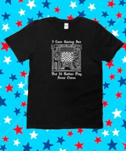 I Love Having Sex But I’d Rather Play Chess T-Shirt