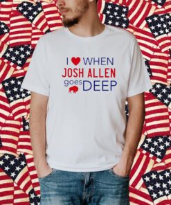 I Love When Josh Allen Goes Deep Shirt