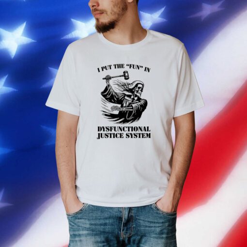I Put The Fun In Dysfunctional Justice System T-Shirt