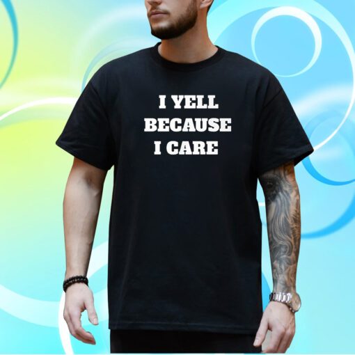 I Yell Because I Care Shirt