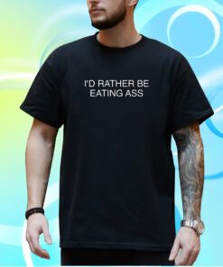 I'd Rather Be Eating Ass T-Shirt