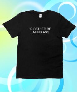 I'd Rather Be Eating Ass T-Shirt