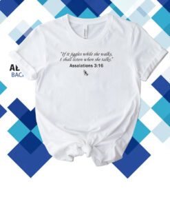 If It Jiggles While She Walks I Shall Listen When She Talks Assalations 3 16 T-Shirt