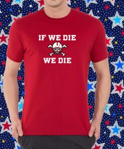 If We Die We Die Shirt