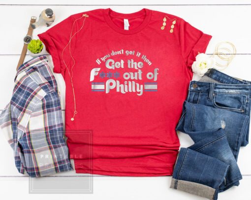 If You Don't Get It, Then Get the F*** Out of Philly Tee Shirt