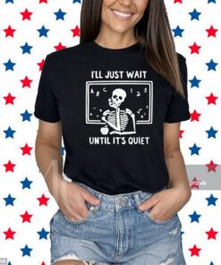 I’ll Just Wait Until It’s Quiet T-Shirt