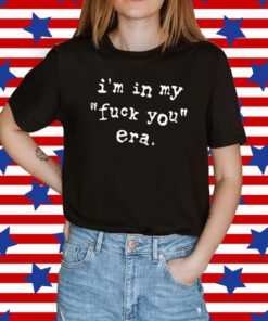 I'm In My Fuck You Era Shirt