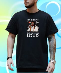 I’m Silent But My Rings Loud Shirt