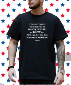 It Doesn't Matter Whether You're Black White Or Brown T-Shirt