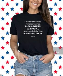 It Doesn't Matter Whether You're Black White Or Brown T-Shirt