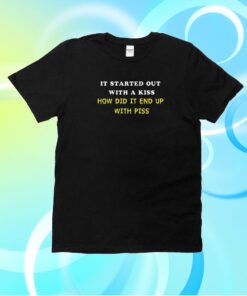 It Started Out With A Kiss How Did It End Up With Piss Shirt