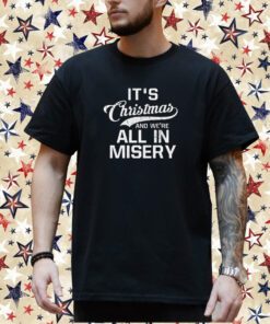 It’s Christmas And We’re All In Misery shirt