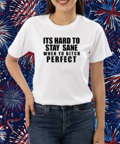 Its Hard To Stay Sane When Yo Bitch Perfect T-Shirt