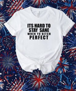 Its Hard To Stay Sane When Yo Bitch Perfect T-Shirt