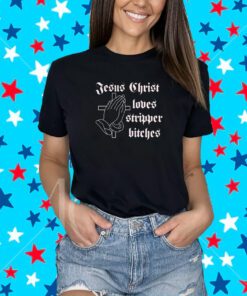Jesus Christ Loves Stripper Bitches Shirt