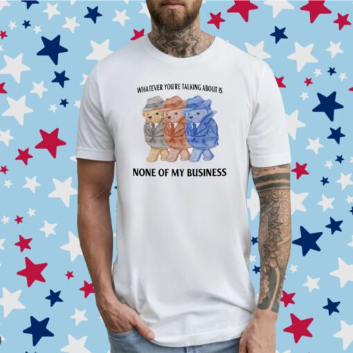 Jmcgg Whatever You're Talking About Is None Of My Business T-Shirt