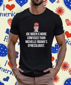 Biden Is More Confused Than Michelle Obama’s Gynecologist T-Shirt