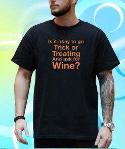 Karen Thompson Is It Okay To Go Trick Or Treating And Ask For Wine T-Shirt