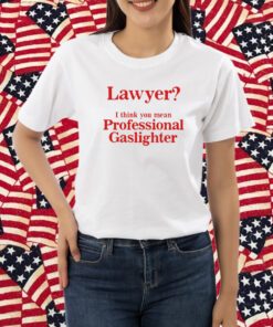 Lawyer I Think You Mean Professional Gaslighter Shirt