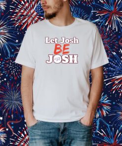 Let Josh Be Josh T-Shirt