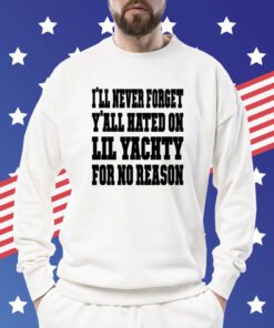 Lil Yachty I'll Never Forget Y'all Hated On Lil Yachty For No Reason T-Shirt