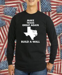 Make Texas Great Again Build A Wall Dallas Houston T-Shirt