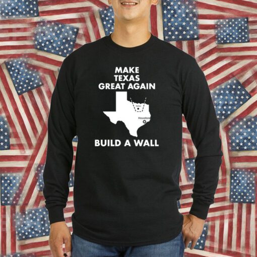 Make Texas Great Again Build A Wall Dallas Houston T-Shirt