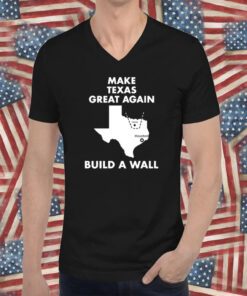 Make Texas Great Again Build A Wall Dallas Houston T-Shirt