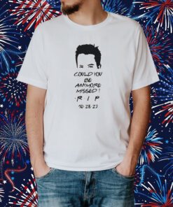 Matthew Perry Could You Be Anymore Missed RIP Printed Casual T-Shirt