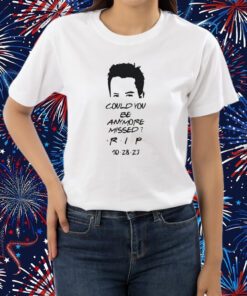 Matthew Perry Could You Be Anymore Missed RIP Printed Casual T-Shirt