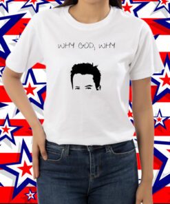 Matthew Perry Why God Why Print Shirt