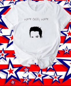 Matthew Perry Why God Why Print Shirt