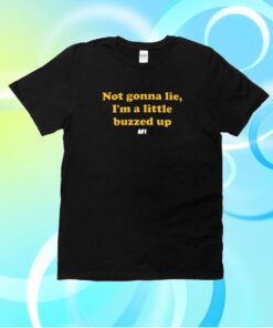 Not Gonna Lie I'm A Little Buzzed Up Shirt