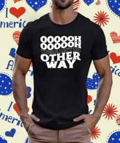 Oooooh There Ain't No Other Way T-Shirt