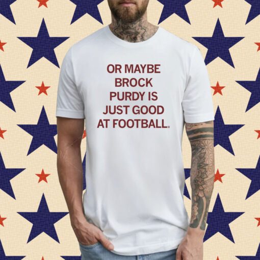 Or maybe Brock Purdy is just good at football T-Shirt