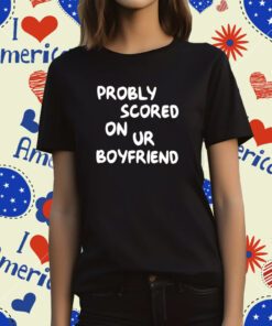 Probably Scored On Your Boyfriend T-Shirt