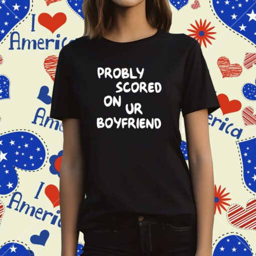 Probably Scored On Your Boyfriend T-Shirt